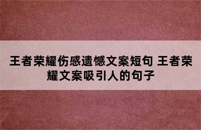 王者荣耀伤感遗憾文案短句 王者荣耀文案吸引人的句子